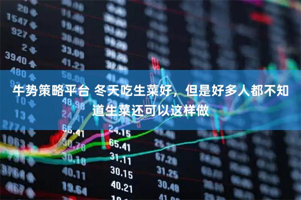 牛势策略平台 冬天吃生菜好，但是好多人都不知道生菜还可以这样做