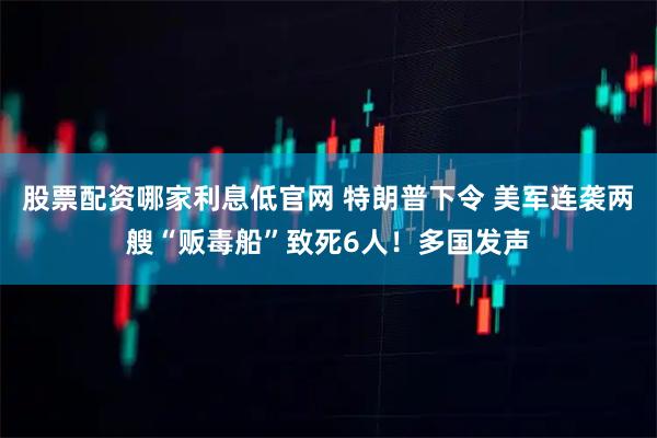 股票配资哪家利息低官网 特朗普下令 美军连袭两艘“贩毒船”致死6人！多国发声