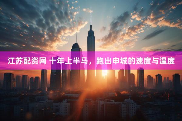 江苏配资网 十年上半马，跑出申城的速度与温度