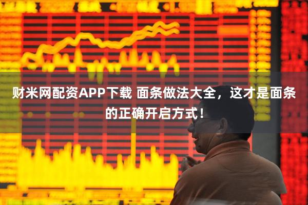 财米网配资APP下载 面条做法大全，这才是面条的正确开启方式！