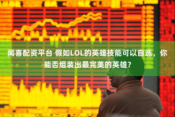 闻喜配资平台 假如LOL的英雄技能可以自选，你能否组装出最完美的英雄？