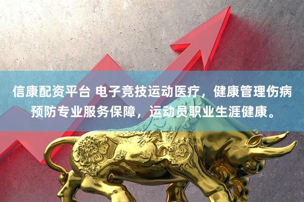 信康配资平台 电子竞技运动医疗，健康管理伤病预防专业服务保障，运动员职业生涯健康。