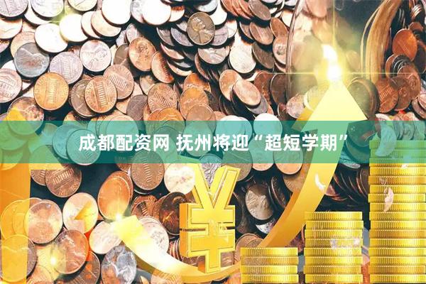 成都配资网 抚州将迎“超短学期”